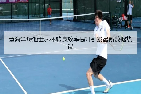 覃海洋短池世界杯转身效率提升引发最新数据热议